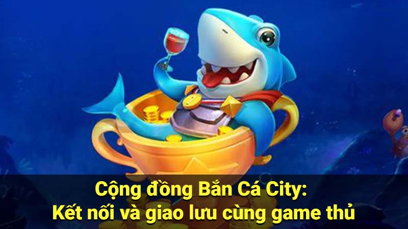 Bắn Cá City - Mẹo Chơi Nâng Cao Kỹ Năng & Chiến Thắng 4 Cộng đồng Bắn Cá City: Kết nối và giao lưu cùng game thủ