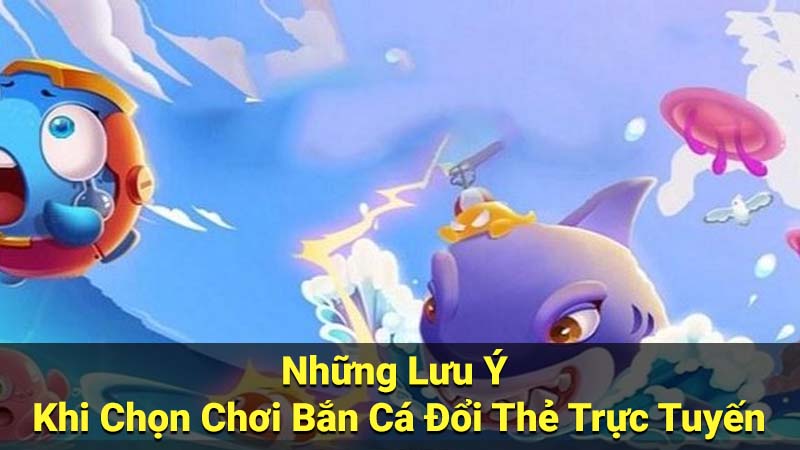 Bắn Cá Đổi Thẻ - Xu Hướng Giải Trí Nổi Bật Hiện Nay 4 Những Lưu Ý Khi Chọn Chơi Bắn Cá Đổi Thẻ Trực Tuyến