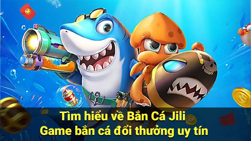Bắn Cá Jili - Game bắn cá đổi thưởng hot nhất 2 Tìm hiểu về Bắn Cá Jili - Game bắn cá đổi thưởng uy tín