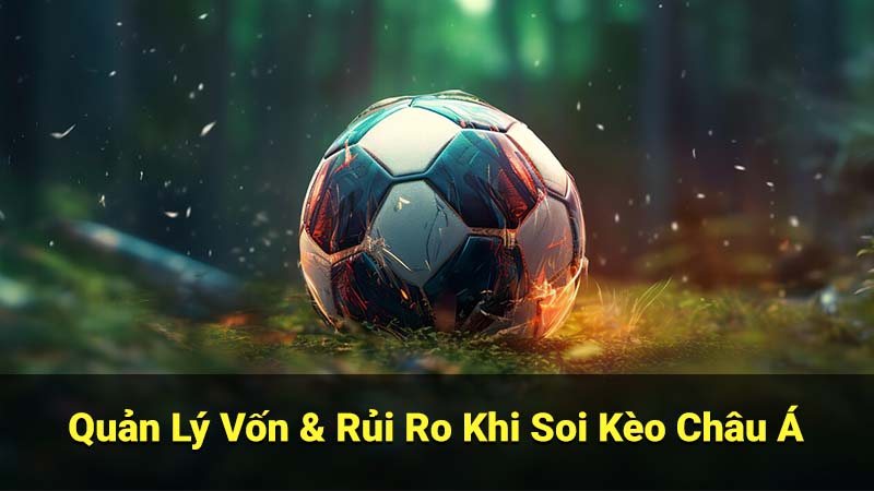 Quản Lý Vốn & Rủi Ro Khi Soi Kèo Châu Á