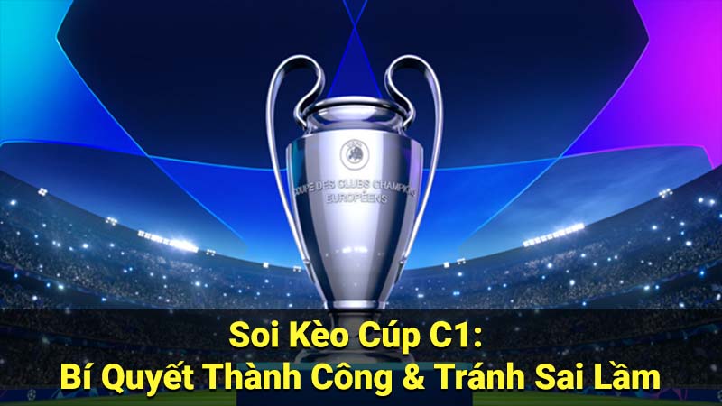 Soi Kèo Cúp C1: Bí Quyết Thành Công & Tránh Sai Lầm 1 soi keo cup c1