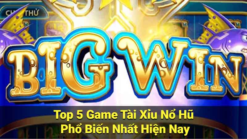 Top 5 Game Tài Xỉu Nổ Hũ Phổ Biến Nhất Hiện Nay 1 tai xiu no hu